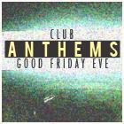 Club Anthems - Good Friday Eve
