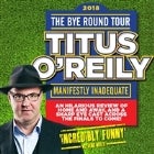 Titus O'Reily Bye Round Tour 2018: Manifestly Inadequate