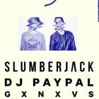SLUMBERJACK // DJ PAYPAL // GXNXVS