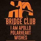 BRIDGE CLUB: I AM APOLLO + POLARHEART + WISHES