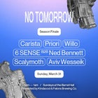 NO TOMORROW Season Finale ☻♡ Mar 31 w/ Carista, 6 SENSE B2B Ned Bennett, Priori, Willo + more