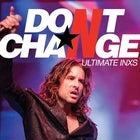 DON’T CHANGE – ULTIMATE INXS - CANCELLED