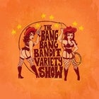 Bang Bang Bandit Variety Show FEBRUARY 