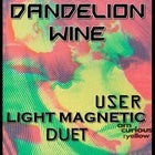 Dandelion Wine, USER, Light Magnetic and Duet