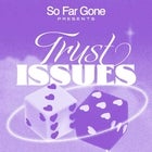 So Far Gone Presents • TRUST ISSUES [[Dancing Approved]]