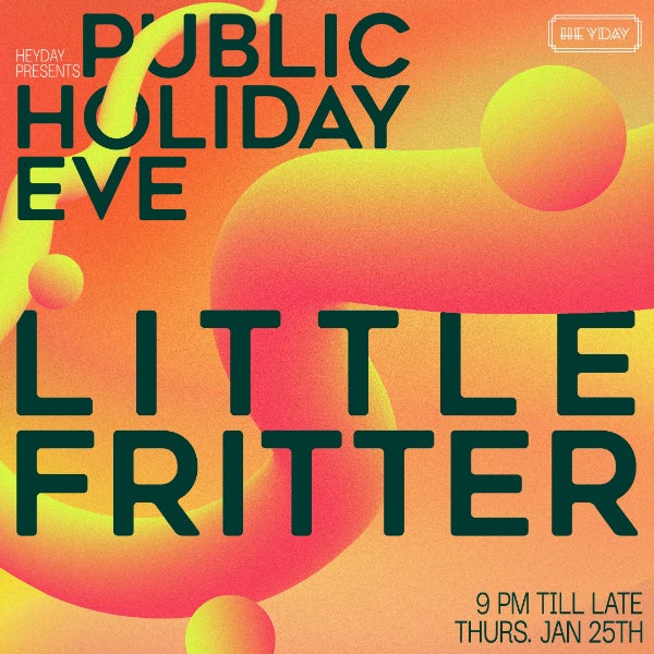 HEYDAY PRESENTS // PUBLIC HOLIDAY EVE W/ LITTLE FRITTER